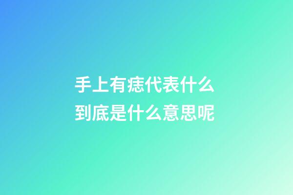 手上有痣代表什么 到底是什么意思呢